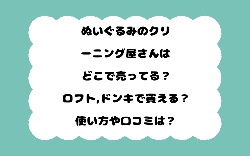 ぬいぐるみのクリーニング屋さんはどこで売ってる？ロフト,ドンキで買える？使い方や口コミは？