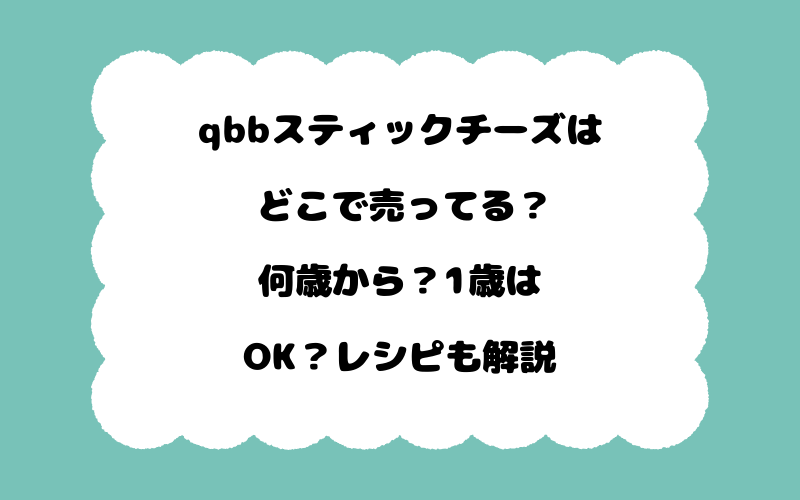 qbbスティックチーズはどこで売ってる？何歳から？1歳はOK？レシピも解説