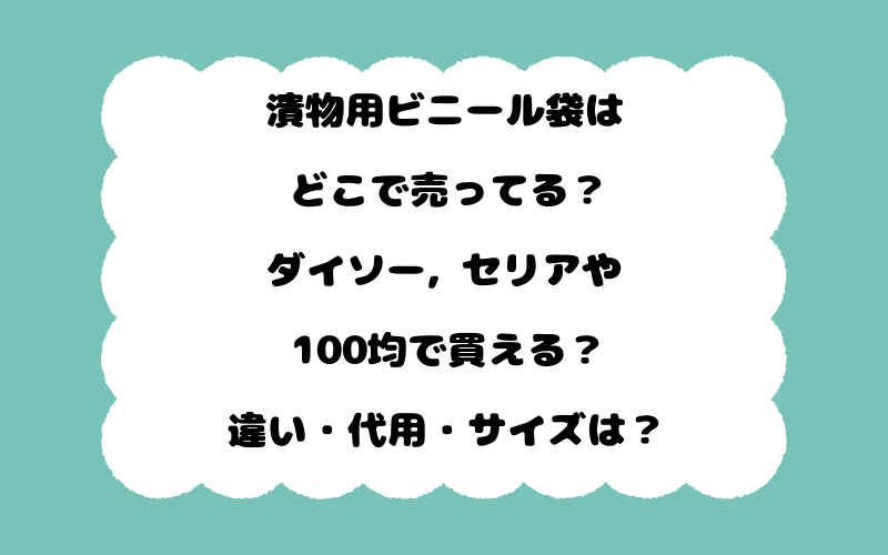 漬物用ビニール袋はどこで売ってる？ダイソー, セリアや100均で買える？違い・代用・サイズは？