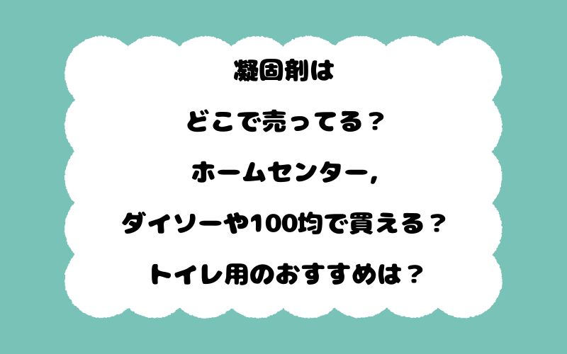 凝固剤はどこで売ってる？ホームセンター,ダイソーや100均で買える？トイレ用のおすすめは？