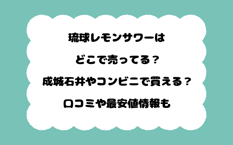 琉球レモンサワーはどこで売ってる?成城石井やコンビニで買える?口コミや最安値情報も