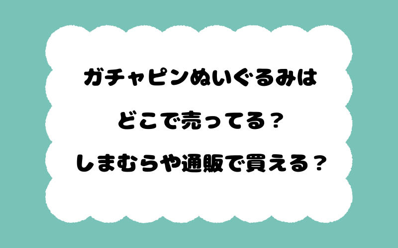 ガチャピンぬいぐるみはどこで売ってる？しまむらや通販で買える？