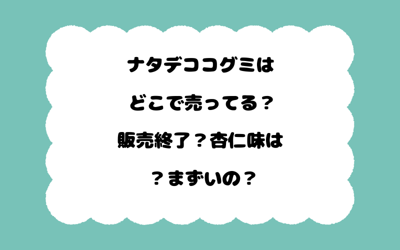 ナタデココグミはどこで売ってる？販売終了？杏仁味は？まずいの？