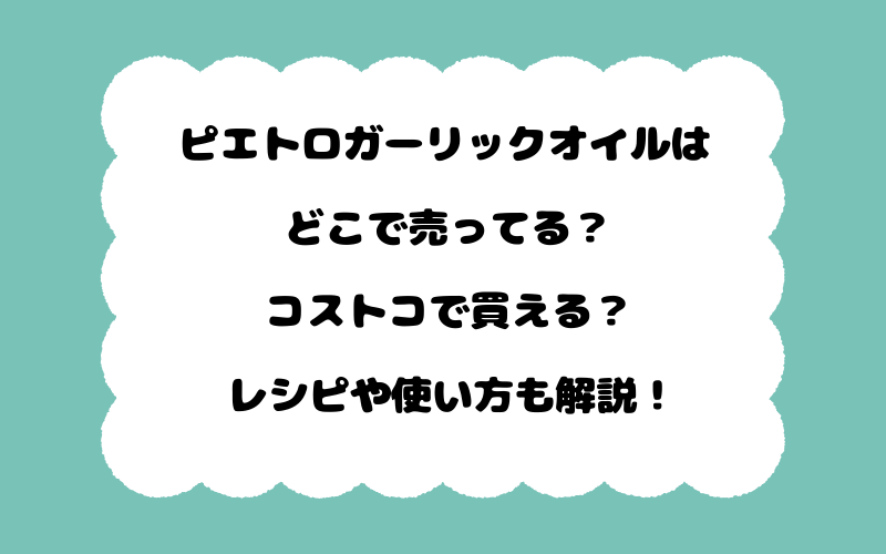 ピエトロガーリックオイルはどこで売ってる？コストコで買える？レシピや使い方も解説！