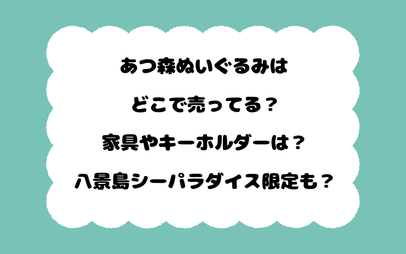 あつ森ぬいぐるみはどこで売ってる？家具やキーホルダーは？八景島シーパラダイス限定も？