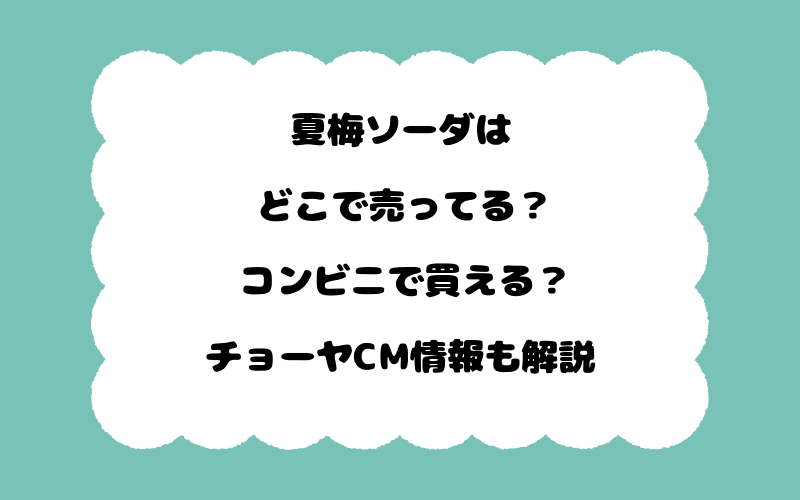 夏梅ソーダはどこで売ってる？コンビニで買える？チョーヤCM情報も解説