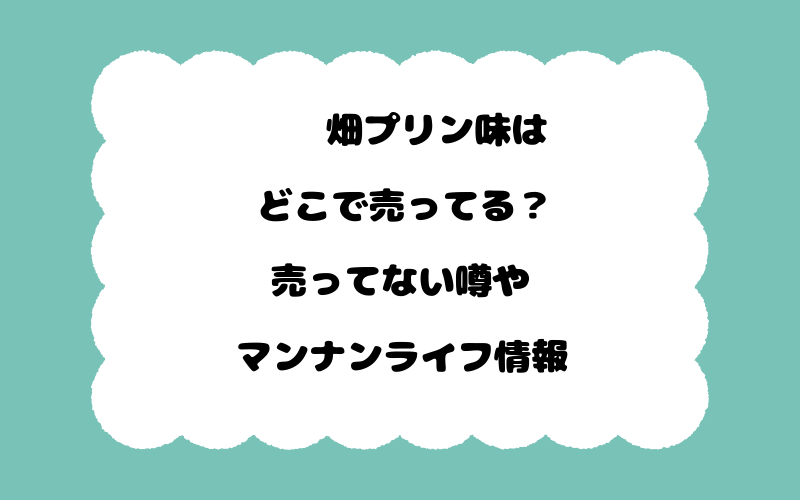 蒟蒻畑プリン味はどこで売ってる？売ってない噂やマンナンライフ情報