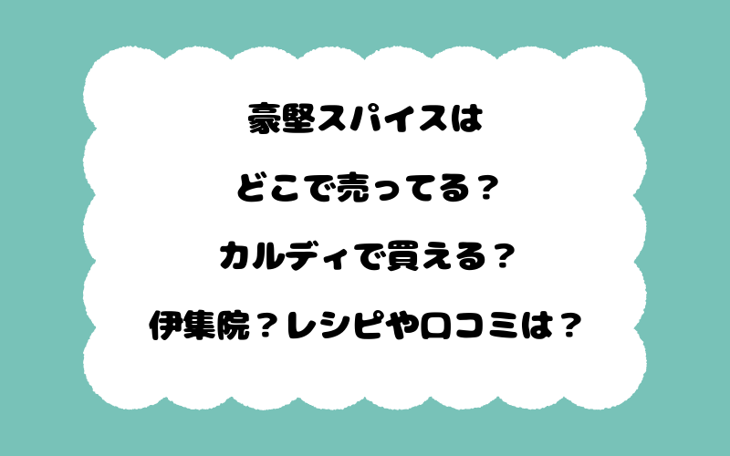 豪堅スパイスはどこで売ってる？カルディで買える？伊集院？レシピや口コミは？