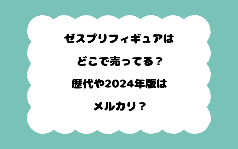 ゼスプリフィギュアはどこで売ってる？歴代や2024年版はメルカリ？