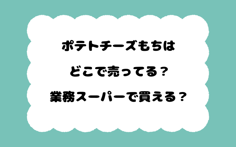 ポテトチーズもちはどこで売ってる？業務スーパーで買える？