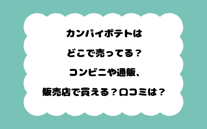 カンパイポテトはどこで売ってる？コンビニや通販、販売店で買える？口コミは？