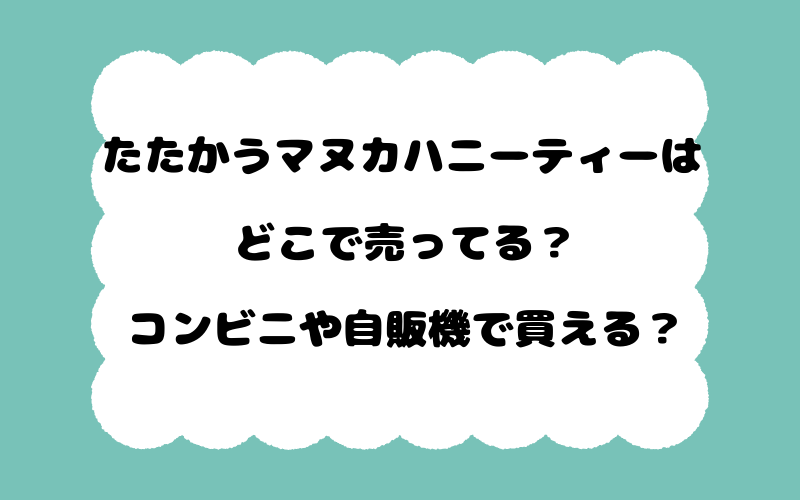 たたかうマヌカハニーティーはどこで売ってる?コンビニや自販機で買える?