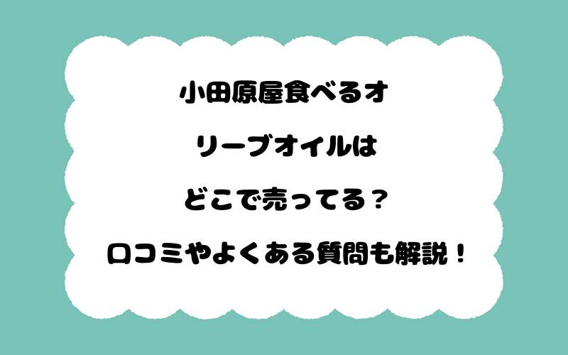 小田原屋食べるオリーブオイルはどこで売ってる？口コミやよくある質問も解説！