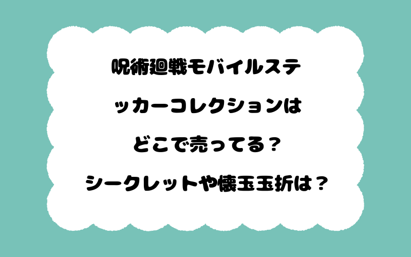 呪術廻戦モバイルステッカーコレクションはどこで売ってる？シークレットや懐玉玉折は？