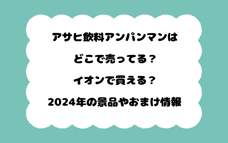 アサヒ飲料アンパンマンはどこで売ってる？イオンで買える？2024年の景品やおまけ情報