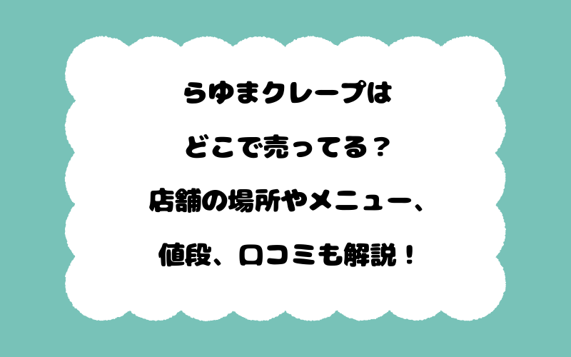 らゆまクレープはどこで売ってる？店舗の場所やメニュー、値段、口コミも解説！