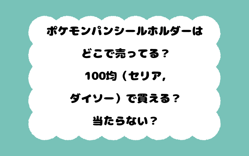 ポケモンパンシールホルダーはどこで売ってる？100均（セリア,ダイソー）で買える？当たらない？