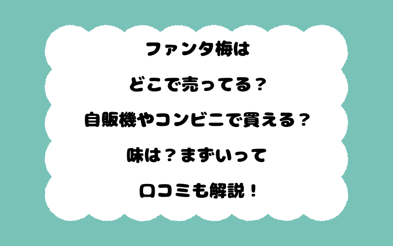 ファンタ梅はどこで売ってる？自販機やコンビニで買える？味は？まずいって口コミも解説！
