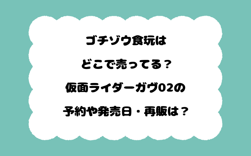 ゴチゾウ食玩はどこで売ってる？仮面ライダーガヴ02の予約や発売日・再販は？