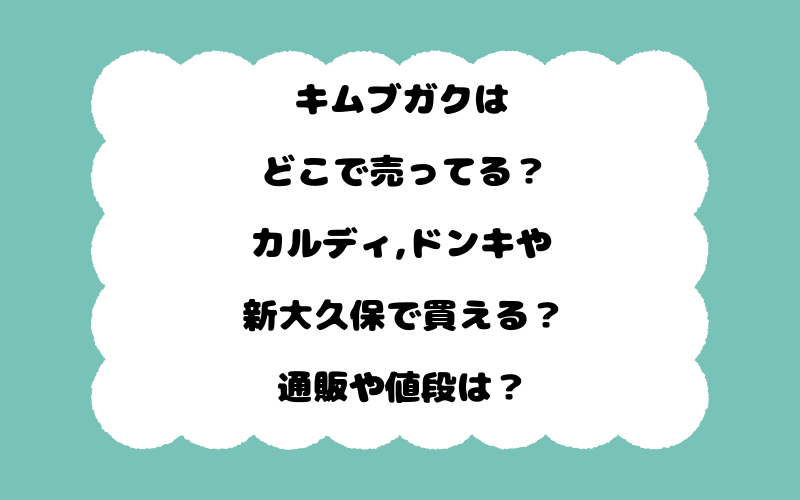 キムブガクはどこで売ってる？カルディ,ドンキや新大久保で買える？通販や値段は？
