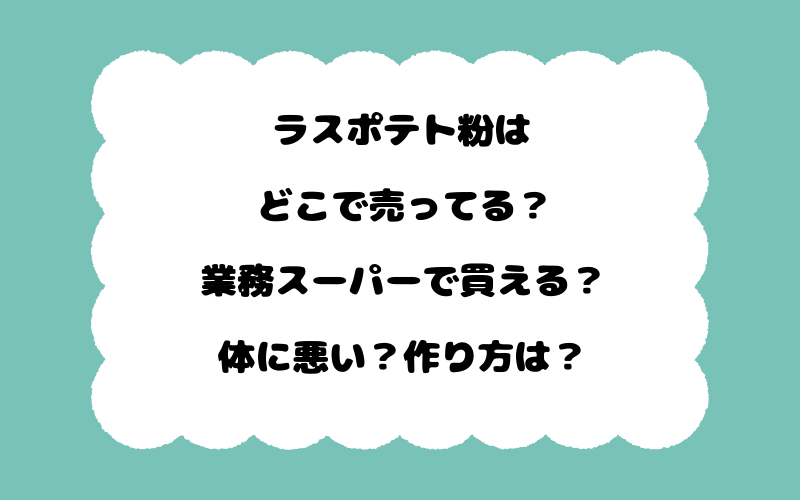 ラスポテト粉はどこで売ってる？業務スーパーで買える？体に悪い？作り方は？