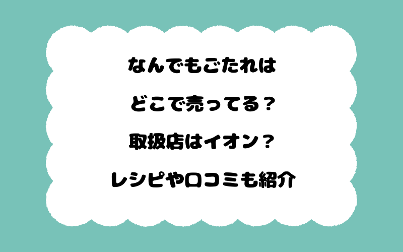 なんでもごたれはどこで売ってる？取扱店はイオン？レシピや口コミも紹介