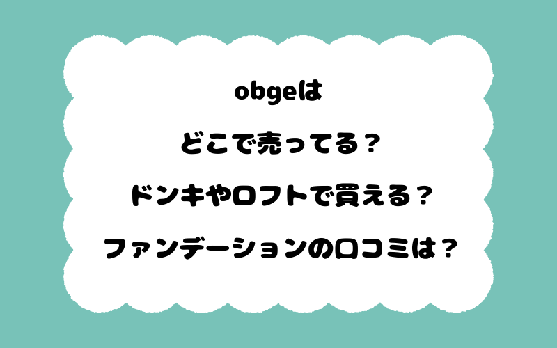 obgeはどこで売ってる？ドンキやロフトで買える？ファンデーションの口コミは？