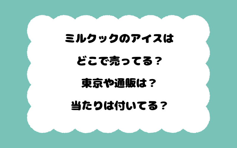 ミルクックのアイスはどこで売ってる？東京や通販は？当たりは付いてる？