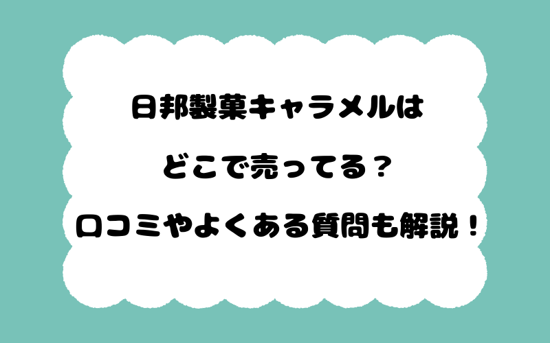 日邦製菓キャラメルはどこで売ってる？口コミやよくある質問も解説！