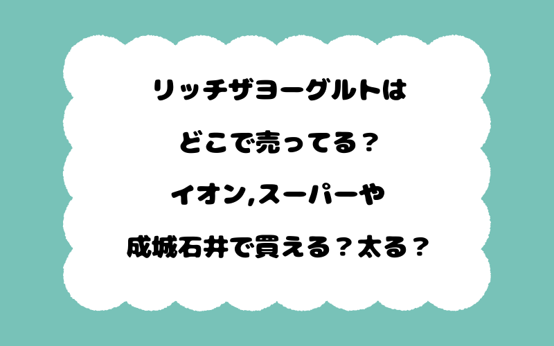 リッチザヨーグルトはどこで売ってる？イオン,スーパーや成城石井で買える？太る？