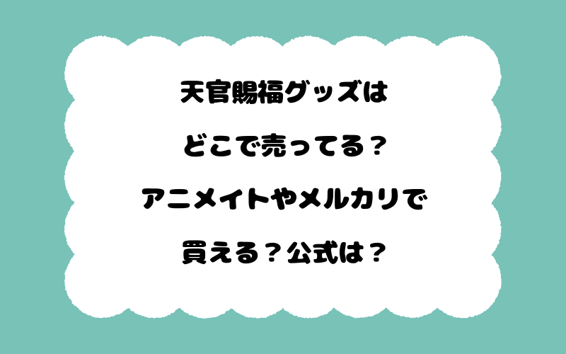 天官賜福グッズはどこで売ってる？アニメイトやメルカリで買える？公式は？