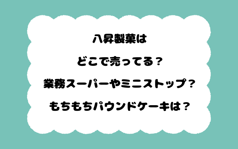 八昇製菓はどこで売ってる？業務スーパーやミニストップ？もちもちパウンドケーキは？