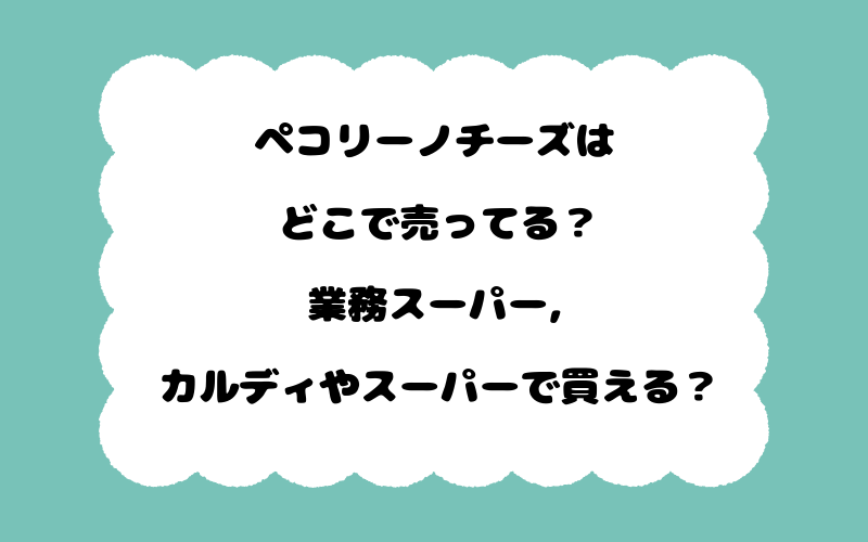 ペコリーノチーズはどこで売ってる？業務スーパー,カルディやスーパーで買える？
