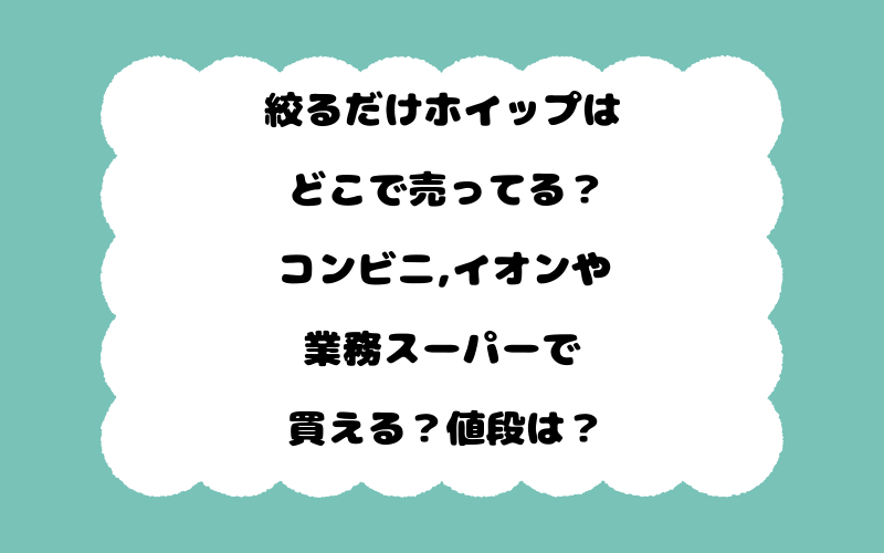 絞るだけホイップはどこで売ってる？コンビニ,イオンや業務スーパーで買える？値段は？