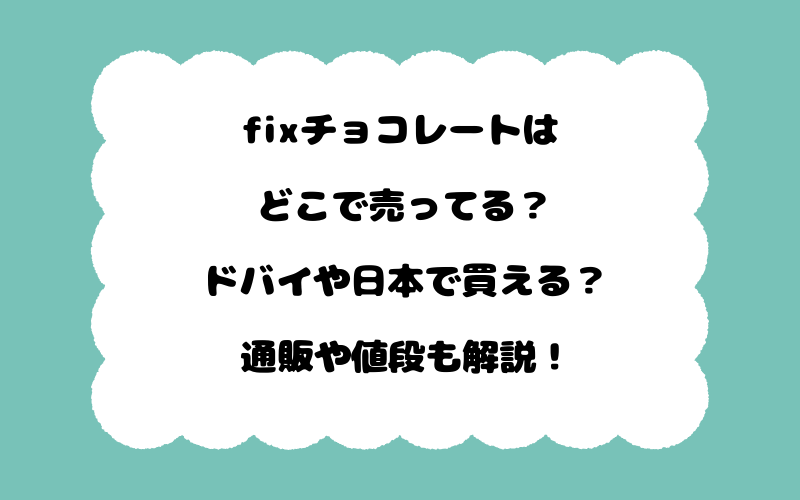 fixチョコレートはどこで売ってる？ドバイや日本で買える？通販や値段も解説！