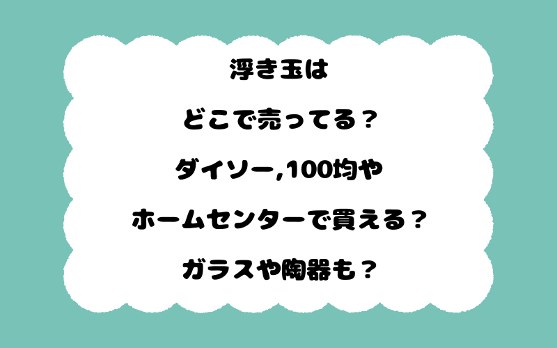 浮き玉はどこで売ってる？ダイソー,100均やホームセンターで買える？ガラスや陶器も？
