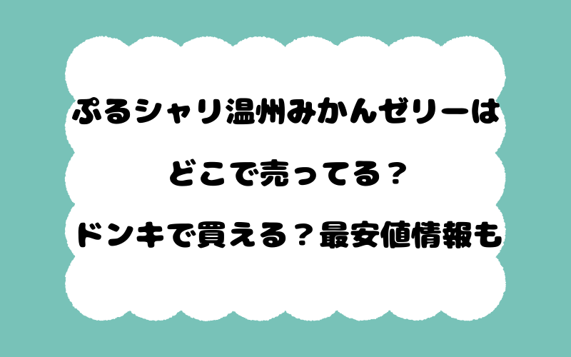 ぷるシャリ温州みかんゼリーはどこで売ってる?ドンキで買える?最安値情報も