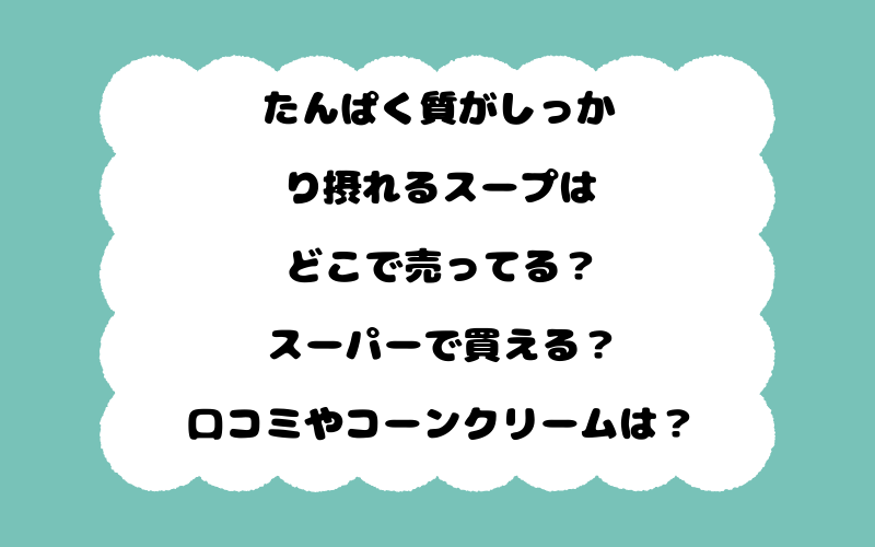 たんぱく質がしっかり摂れるスープはどこで売ってる？スーパーで買える？口コミやコーンクリームは？