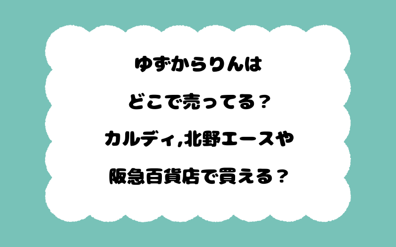 ゆずからりんはどこで売ってる？カルディ,北野エースや阪急百貨店で買える？