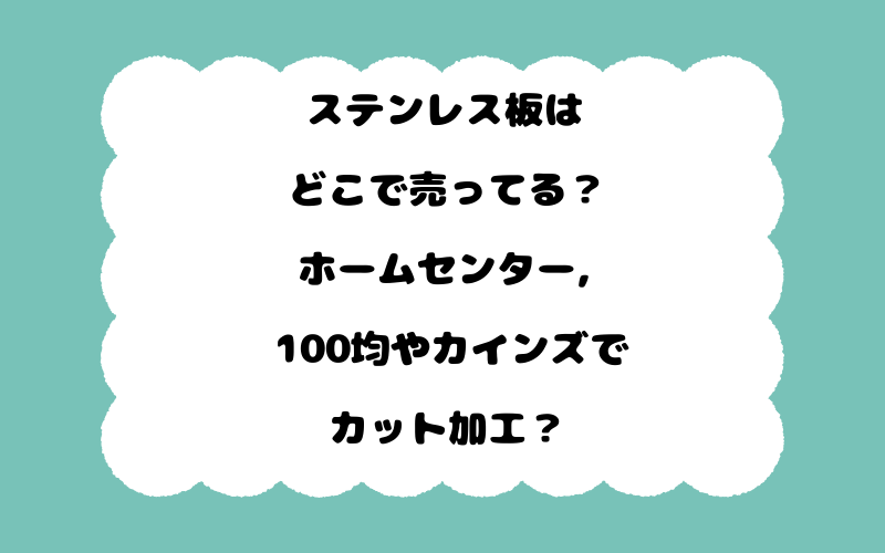 ステンレス板はどこで売ってる？ホームセンター, 100均やカインズでカット加工？