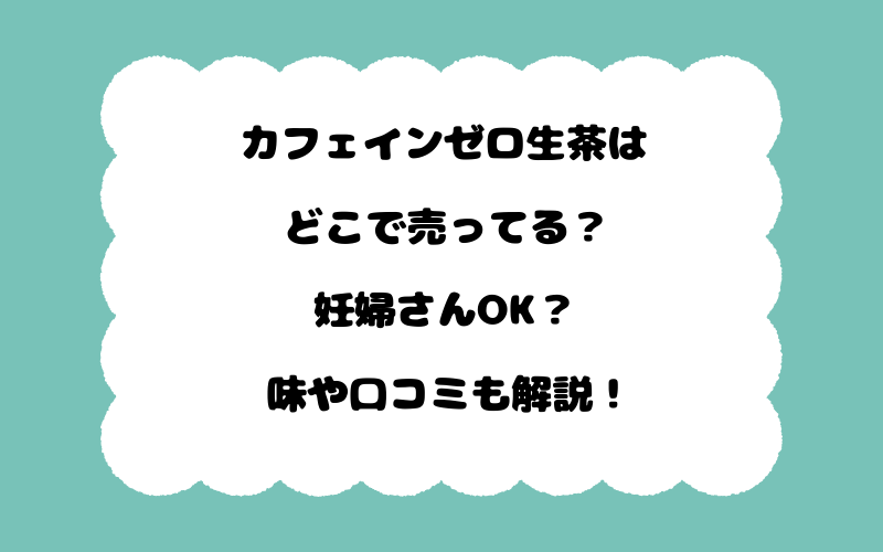カフェインゼロ生茶はどこで売ってる？妊婦さんOK？味や口コミも解説！