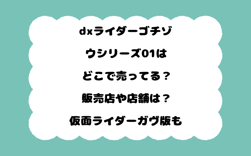 dxライダーゴチゾウシリーズ01はどこで売ってる？販売店や店舗は？仮面ライダーガヴ版も