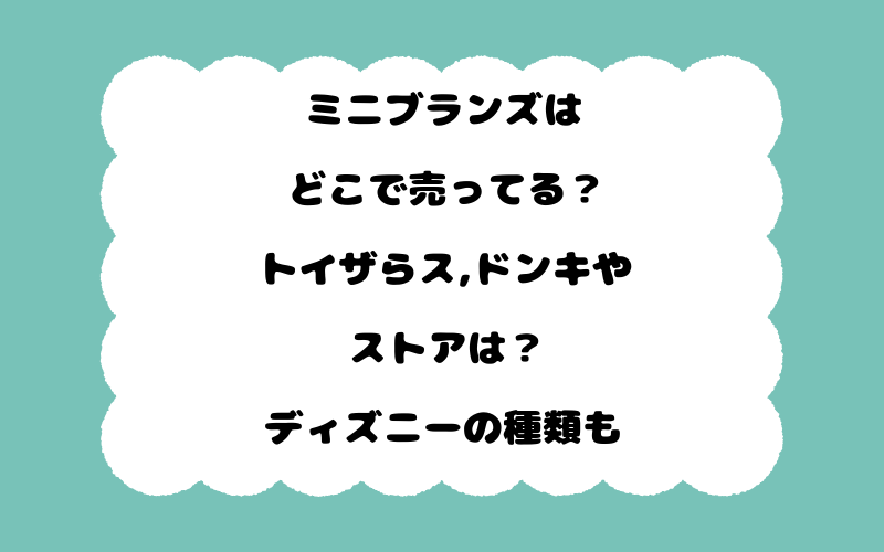 ミニブランズはどこで売ってる？トイザらス,ドンキやストアは？ディズニーの種類も