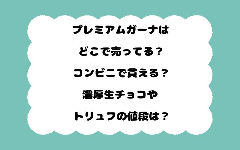 プレミアムガーナはどこで売ってる？コンビニで買える？濃厚生チョコやトリュフの値段は？