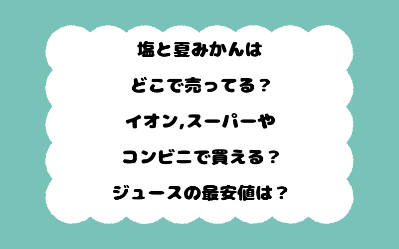 塩と夏みかんはどこで売ってる？イオン,スーパーやコンビニで買える？ジュースの最安値は？