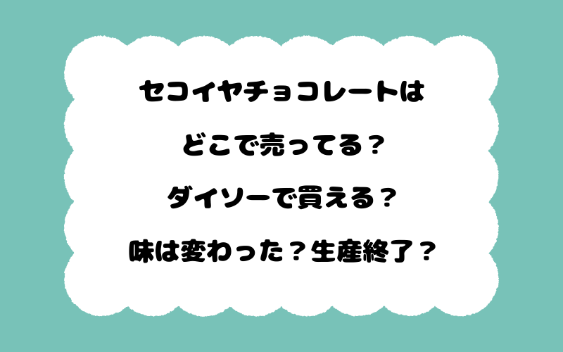 セコイヤチョコレートはどこで売ってる？ダイソーで買える？味は変わった？生産終了？