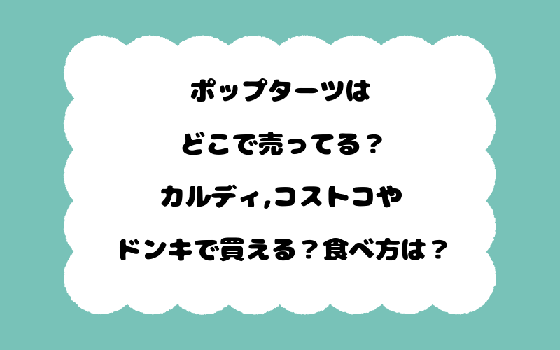 ポップターツはどこで売ってる?カルディ,コストコやドンキで買える?食べ方は?
