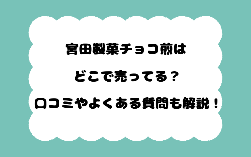 宮田製菓チョコ煎はどこで売ってる？口コミやよくある質問も解説！