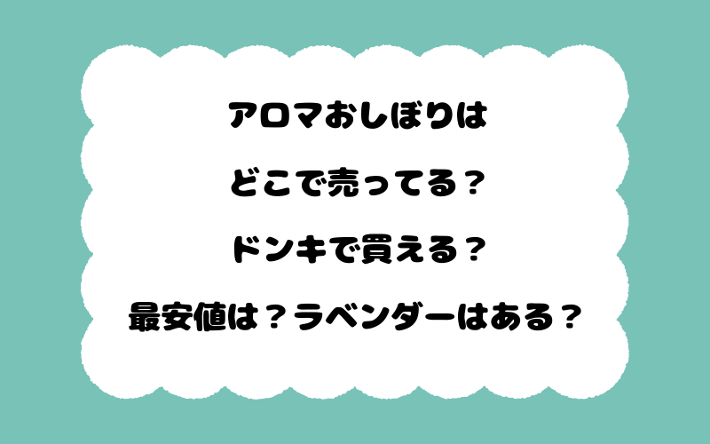 アロマおしぼりはどこで売ってる？ドンキで買える？最安値は？ラベンダーはある？