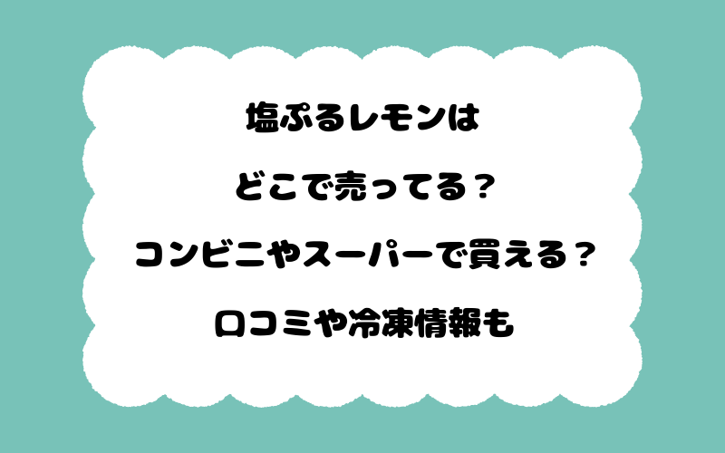 塩ぷるレモンはどこで売ってる？コンビニやスーパーで買える？口コミや冷凍情報も